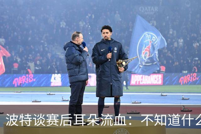 波特谈赛后耳朵流血：不知道什么情况，被人抓了还是咬了一下
